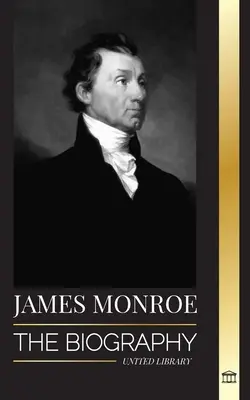 James Monroe: Životopis posledného otca zakladateľa, kupca Louisiany a piateho prezidenta Spojených štátov - James Monroe: The biography of the last founding father, Louisiana Purchase, and fifth president of the United States