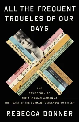 Všetky časté problémy našich dní: Pravdivý príbeh Američanky, ktorá stála v centre nemeckého odporu proti Hitlerovi - All the Frequent Troubles of Our Days: The True Story of the American Woman at the Heart of the German Resistance to Hitler
