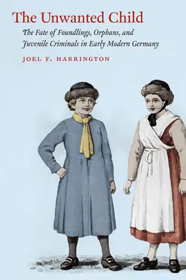 Nechcené dieťa: Osudy nájdených detí, sirôt a mladistvých zločincov v ranom novoveku v Nemecku - The Unwanted Child: The Fate of Foundlings, Orphans, and Juvenile Criminals in Early Modern Germany