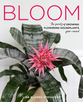 Rozkvitnite: Tajomstvo pestovania kvitnúcich izbových rastlín počas celého roka - Bloom: The Secrets of Growing Flowering Houseplants Year-Round