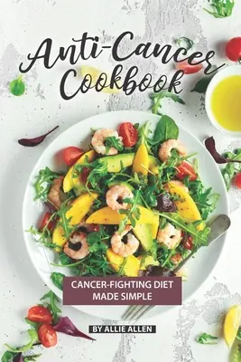 Kuchárska kniha proti rakovine: Kuchařka proti rakovine: Jednoduchá strava proti rakovine - Anti-Cancer Cookbook: Cancer-Fighting Diet Made Simple