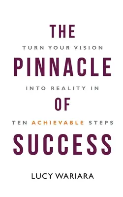 Vrchol úspechu - Premeňte svoju víziu na skutočnosť v desiatich dosiahnuteľných krokoch - The Pinnacle of Success - Turn Your Vision into Reality in Ten Achievable Steps