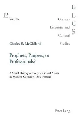Proroci, chudáci alebo profesionáli?: Sociálne dejiny každodenných výtvarných umelcov v modernom Nemecku, 1850 - súčasnosť - Prophets, Paupers or Professionals?: A Social History of Everyday Visual Artists in Modern Germany, 1850-Present