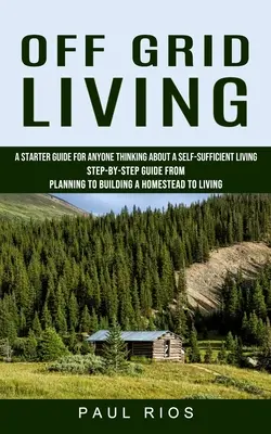 Život mimo siete: Sprievodca pre každého, kto uvažuje o sebestačnom živote (Sprievodca krok za krokom od plánovania po stavbu domu) - Off Grid Living: A Starter Guide For Anyone Thinking About A Self-sufficient Living (Step-by-step Guide From Planning To Building A Hom