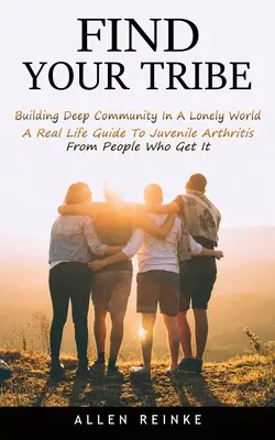 Nájdi svoj kmeň: (Sprievodca skutočným životom pri juvenilnej artritíde od ľudí, ktorí ju chápu) - Find Your Tribe: Building Deep Community In A Lonely World (A Real Life Guide To Juvenile Arthritis From People Who Get It)
