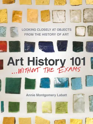 Dejiny umenia 101 . . Bez skúšok: Pozeranie sa zblízka na predmety z dejín umenia - Art History 101 . . . Without the Exams: Looking Closely at Objects from the History of Art