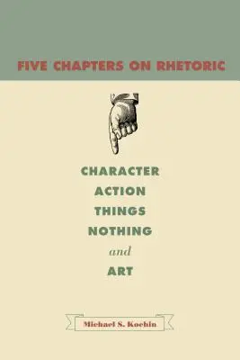 Päť kapitol o rétorike: Päť kapitol o rétorike: charakter, konanie, veci, nič a umenie - Five Chapters on Rhetoric: Character, Action, Things, Nothing, and Art