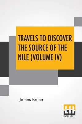 Cesty za objavením prameňa Nílu (IV. diel): V rokoch 1768, 1769, 1770, 1771, 1772 a 1773. - Travels To Discover The Source Of The Nile (Volume IV): In The Years 1768, 1769, 1770, 1771, 1772, And 1773.