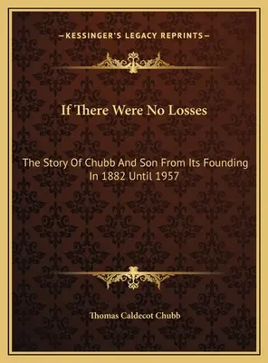 Keby nebolo strát: Príbeh spoločnosti Chubb And Son od jej založenia v roku 1882 do roku 1957 - If There Were No Losses: The Story Of Chubb And Son From Its Founding In 1882 Until 1957