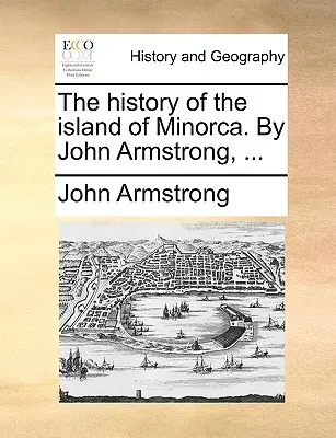 Dejiny ostrova Minorka. John Armstrong, ... - The history of the island of Minorca. By John Armstrong, ...