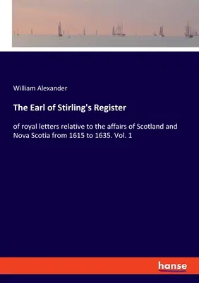 Register grófa zo Stirlingu: kráľovské listy týkajúce sa záležitostí Škótska a Nového Škótska od roku 1615 do roku 1635. Zväzok 1 - The Earl of Stirling's Register: of royal letters relative to the affairs of Scotland and Nova Scotia from 1615 to 1635. Vol. 1