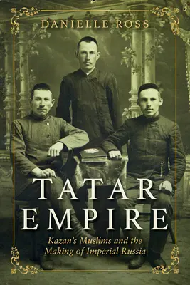 Tatárska ríša: Kazaňskí moslimovia a vytváranie cárskeho Ruska - Tatar Empire: Kazan's Muslims and the Making of Imperial Russia