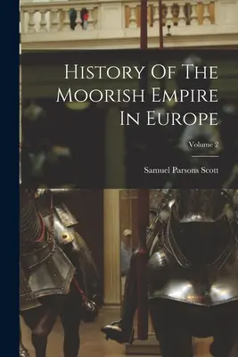 Dejiny maurskej ríše v Európe; 2. diel - History Of The Moorish Empire In Europe; Volume 2