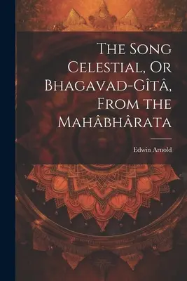 Pieseň nebeská, alebo Bhagavad-Gt, z Mahbhráty - The Song Celestial, Or Bhagavad-Gt, From the Mahbhrata