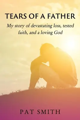 Slzy otca: Môj príbeh o zničujúcej strate, skúšanej viere a milujúcom Bohu - Tears of a Father: My story of devastating loss, tested faith, and a loving God