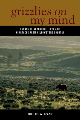 Grizzlies on My Mind: Eseje o dobrodružstve, láske a bolesti srdca z Yellowstonskej krajiny - Grizzlies on My Mind: Essays of Adventure, Love, and Heartache from Yellowstone Country