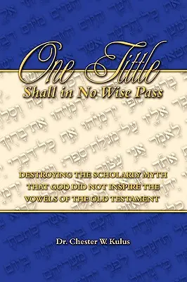 Jedna desiata sa nesmie minúť účinkom: Zničenie vedeckého mýtu, že Boh neinšpiroval samohlásky Starého zákona - One Tittle Shall in No Wise Pass: Destroying the Scholarly Myth that God Did Not Inspire the Vowels of the Old Testament