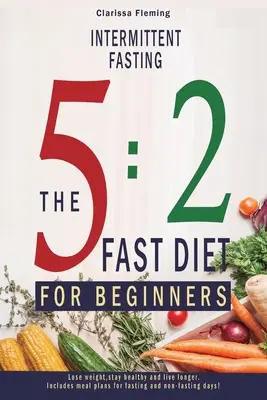 Prerušovaný pôst: (Schudnúť, zostať zdravý a žiť dlhšie. Obsahuje jedálenské plány pre pôst a nepôst - Intermittent Fasting: 5:2 Fast Diet For Beginners (Lose Weight, Stay Health And Live Longer. Includes Meal Plans For Fasting And Non-Fasting