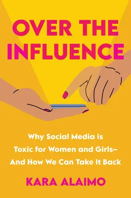 Nad vplyvom: Prečo sú sociálne médiá toxické pre ženy a dievčatá - a ako si ich môžeme vziať späť - Over the Influence: Why Social Media Is Toxic for Women and Girls - And How We Can Take It Back