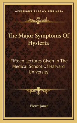 Hlavné príznaky hystérie: Pätnásť prednášok na Lekárskej fakulte Harvardovej univerzity - The Major Symptoms Of Hysteria: Fifteen Lectures Given In The Medical School Of Harvard University