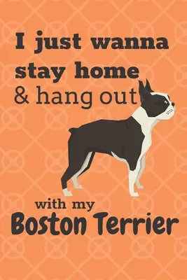 Chcem len zostať doma a tráviť čas s mojím bostonským teriérom: Pre fanúšikov bostonských teriérov - I just wanna stay home & hang out with my Boston Terrier: For Boston Terrier Dog Fans