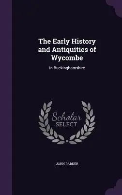 The Early History and Antiquities of Wycombe: In Buckinghamshire