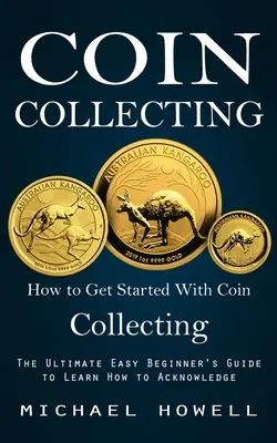 Zbieranie mincí: Ako začať so zbieraním mincí (Najjednoduchší sprievodca pre začiatočníkov, ako sa naučiť rozpoznávať) - Coin Collecting: How to Get Started With Coin Collecting (The Ultimate Easy Beginner's Guide to Learn How to Acknowledge)