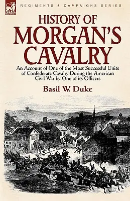 História Morganovej kavalérie: opis jednej z najúspešnejších jednotiek konfederačného jazdectva počas americkej občianskej vojny od jedného z jej dôstojníkov - History of Morgan's Cavalry: an Account of One of the Most Successful Units of Confederate Cavalry During the American Civil War by One of its Offi