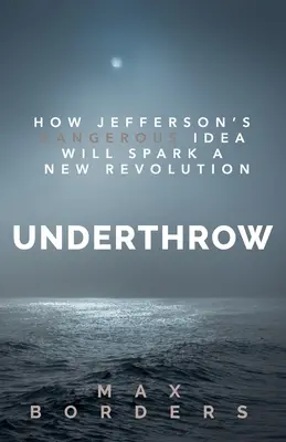 Underthrow: Ako Jeffersonova nebezpečná myšlienka vyvolá novú revolúciu - Underthrow: How Jefferson's Dangerous Idea Will Spark a New Revolution