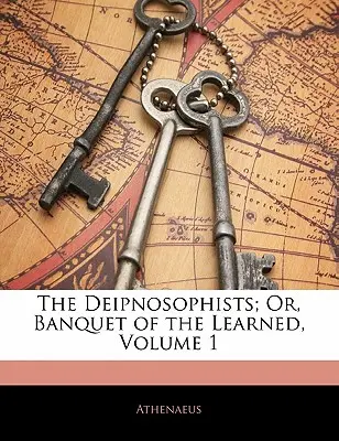 The Deipnosophists; Or, Banquet of the Learned, Volume 1