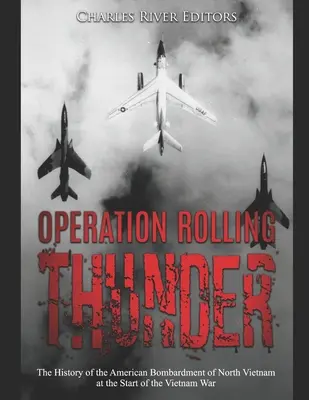 Operácia Rolling Thunder: História amerického bombardovania severného Vietnamu na začiatku vietnamskej vojny - Operation Rolling Thunder: The History of the American Bombardment of North Vietnam at the Start of the Vietnam War