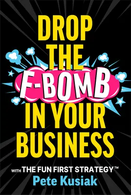 Drop the F-Bomb in Your Business: So stratégiou Zábava na prvom mieste(tm) - Drop the F-Bomb in Your Business: With the Fun First Strategy(tm)