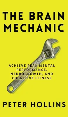 Mechanik mozgu: Ako optimalizovať svoj mozog na dosiahnutie špičkového mentálneho výkonu, neurogeneračného rastu a kognitívnej kondície - The Brain Mechanic: How to Optimize Your Brain for Peak Mental Performance, Neurogrowth, and Cognitive Fitness