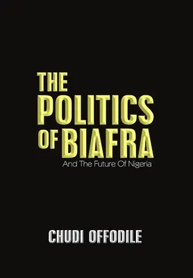 Politika Biafry: Politika Biafrafie: A budúcnosť Nigérie - The Politics of Biafra: And the Future of Nigeria