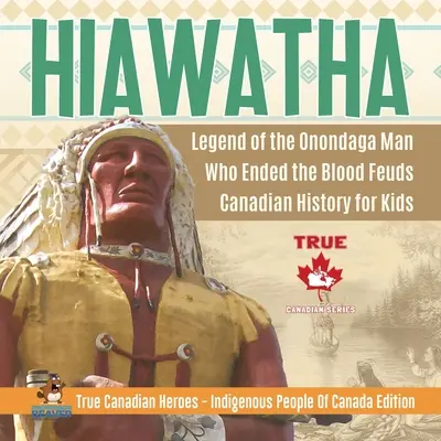 Hiawatha - legenda o mužovi z kmeňa Onondaga, ktorý ukončil krvavé boje Kanadská história pre deti True Canadian Heroes - Indigenous People Of Canada Edition - Hiawatha - Legend of the Onondaga Man Who Ended the Blood Feuds Canadian History for Kids True Canadian Heroes - Indigenous People Of Canada Edition
