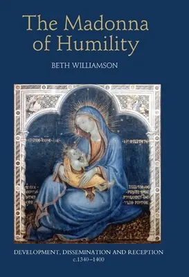 Madona pokory: 1340-1400: vývoj, šírenie a recepcia - The Madonna of Humility: Development, Dissemination and Reception, C.1340-1400