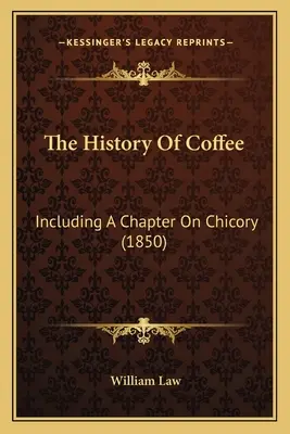 História kávy: Vrátane kapitoly o čakanke (1850) - The History Of Coffee: Including A Chapter On Chicory (1850)