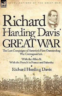 Veľká vojna Richarda Hardinga Davisa: Posledné kampane prvého vynikajúceho amerického vojnového korešpondenta - so spojencami a s Francúzmi vo Francúzsku a - Richard Harding Davis' Great War: The Last Campaigns of America's First Outstanding War Correspondent-With the Allies & With the French in France and