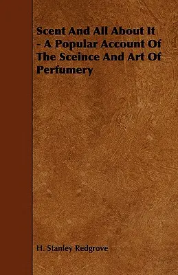 Vôňa a všetko o nej - populárny opis parfumérskeho umenia - Scent and All about It - A Popular Account of the Sceince and Art of Perfumery