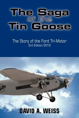 Sága o plechovej húske: Príbeh trojmotorového automobilu Ford 3. vydanie 2012 - The Saga of the Tin Goose: The Story of the Ford Tri-Motor 3rd Edition 2012