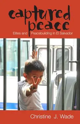 Zachytený mier: Elity a budovanie mieru v Salvádore - Captured Peace: Elites and Peacebuilding in El Salvador