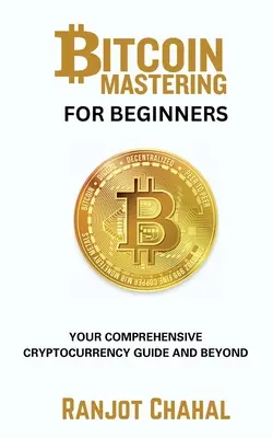Bitcoin Mastering pre začiatočníkov: Učebnica pre začiatočníkov: Váš komplexný sprievodca kryptomenami a nielen nimi - Bitcoin Mastering for Beginners: Your Comprehensive Cryptocurrency Guide and Beyond