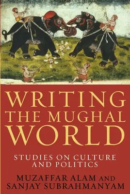 Písanie mughalského sveta: Mughalské knihy: štúdie o kultúre a politike: Mughalské knihy: štúdie o kultúre a politike - Writing the Mughal World: Studies on Culture and Politics