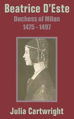 Beatrice D'Este: Vojvodkyňa milánska 1475 - 1497 - Beatrice D'Este: Duchess of Milan 1475 - 1497