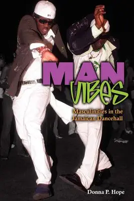Man Vibes: Maculinities in Jamaican Dancehall - Man Vibes: Maculinities in the Jamaican Dancehall