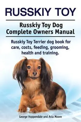 Ruská hračka. Ruský pes Toy Kompletná príručka pre majiteľov. Kniha o psovi plemena ruský toy teriér pre starostlivosť, náklady, kŕmenie, starostlivosť, zdravie a výcvik. - Russkiy Toy. Russkiy Toy Dog Complete Owners Manual. Russkiy Toy Terrier dog book for care, costs, feeding, grooming, health and training.