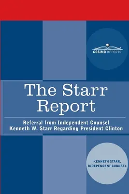 The Starr Report (Starrova správa): Starrova správa o prezidentovi Clintonovi: Referral from Independent Counsel Kenneth W. Starr Regarding President Clinton - The Starr Report: Referral from Independent Counsel Kenneth W. Starr Regarding President Clinton
