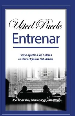 Usted Puede Entrenar: Cmo ayudar a los Lderes a Edificar Iglesias Saludables