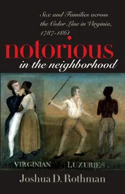 Známy v susedstve: Sex and Families Across the Color Line in Virginia, 1787-1861 - Notorious in the Neighborhood: Sex and Families Across the Color Line in Virginia, 1787-1861