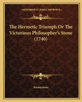 Hermetický triumf alebo víťazný kameň mudrcov (1740) - The Hermetic Triumph Or The Victorious Philosopher's Stone (1740)
